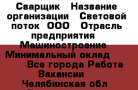 Сварщик › Название организации ­ Световой поток, ООО › Отрасль предприятия ­ Машиностроение › Минимальный оклад ­ 50 000 - Все города Работа » Вакансии   . Челябинская обл.,Еманжелинск г.